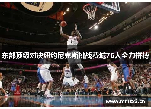 东部顶级对决纽约尼克斯挑战费城76人全力拼搏